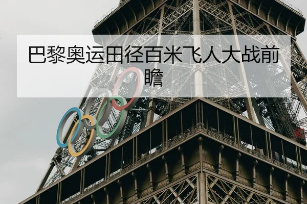 巴黎奥运田径百米飞人大战前瞻